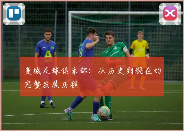 曼城足球俱乐部：从历史到现在的完整发展历程