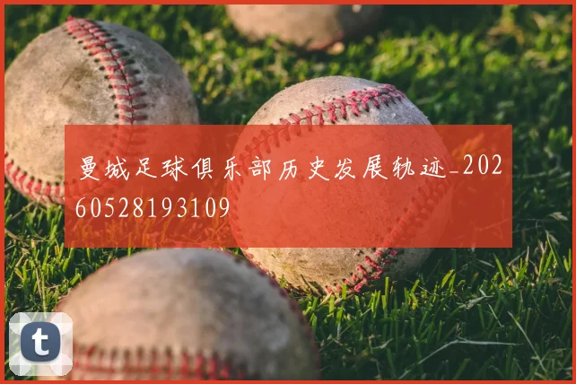 曼城足球俱乐部历史发展轨迹_20260528193109